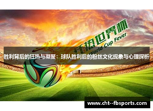 胜利背后的狂热与凝聚：球队胜利后的粉丝文化现象与心理探析