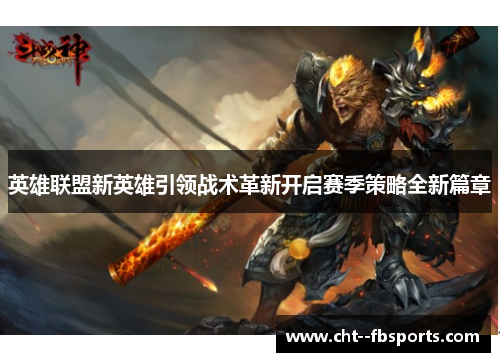 英雄联盟新英雄引领战术革新开启赛季策略全新篇章