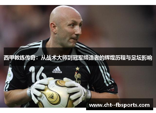 西甲教练传奇：从战术大师到冠军缔造者的辉煌历程与足坛影响