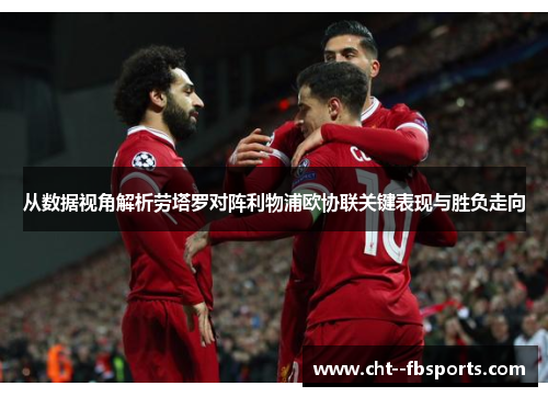 从数据视角解析劳塔罗对阵利物浦欧协联关键表现与胜负走向