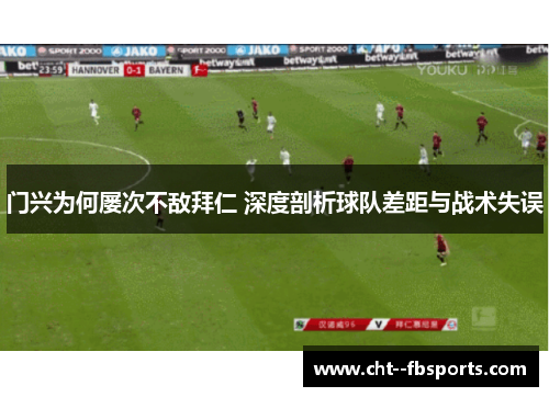 门兴为何屡次不敌拜仁 深度剖析球队差距与战术失误