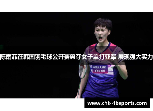 陈雨菲在韩国羽毛球公开赛勇夺女子单打亚军 展现强大实力 陈雨菲在韩国羽毛球公开赛勇夺女子单打亚军 展现强大实力