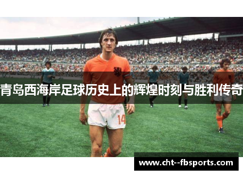 青岛西海岸足球历史上的辉煌时刻与胜利传奇