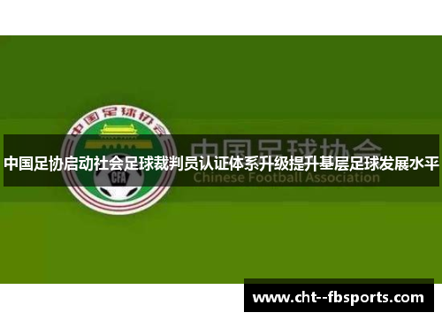 中国足协启动社会足球裁判员认证体系升级提升基层足球发展水平 中国足协启动社会足球裁判员认证体系升级提升基层足球发展水平