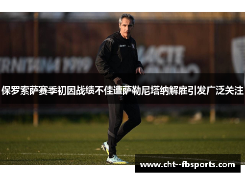 保罗索萨赛季初因战绩不佳遭萨勒尼塔纳解雇引发广泛关注 保罗索萨赛季初因战绩不佳遭萨勒尼塔纳解雇引发广泛关注