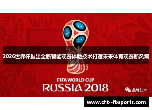 2026世界杯推出全新智能观赛体验技术打造未来体育观赛新风潮 2026世界杯推出全新智能观赛体验技术打造未来体育观赛新风潮