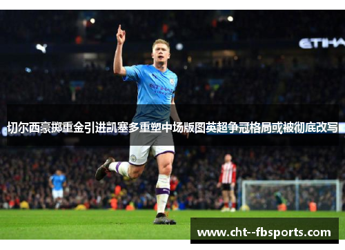切尔西豪掷重金引进凯塞多重塑中场版图英超争冠格局或被彻底改写 切尔西豪掷重金引进凯塞多重塑中场版图英超争冠格局或被彻底改写