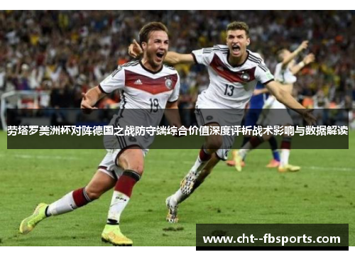 劳塔罗美洲杯对阵德国之战防守端综合价值深度评析战术影响与数据解读 劳塔罗美洲杯对阵德国之战防守端综合价值深度评析战术影响与数据解读